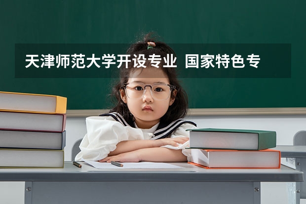 天津师范大学开设专业  国家特色专业有什么