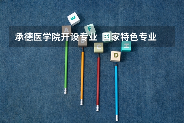 承德医学院开设专业  国家特色专业有什么