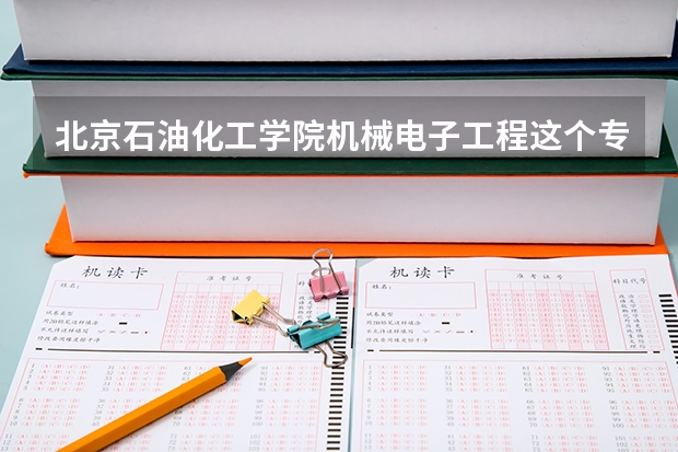 北京石油化工学院机械电子工程这个专业怎么样?