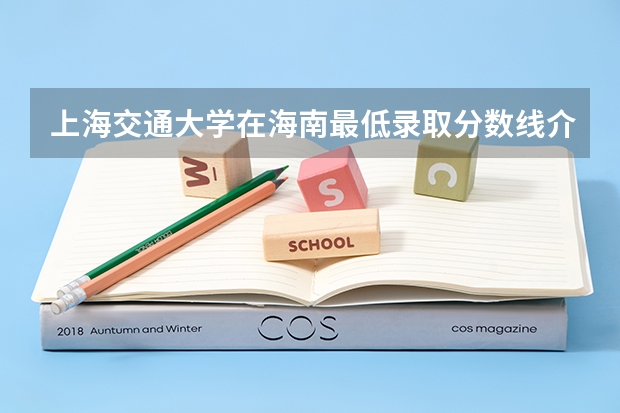 上海交通大学在海南最低录取分数线介绍