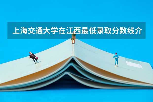 上海交通大学在江西最低录取分数线介绍
