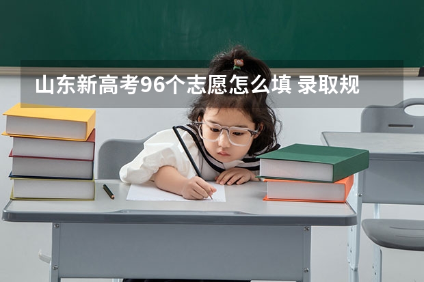 山东新高考96个志愿怎么填 录取规则是什么