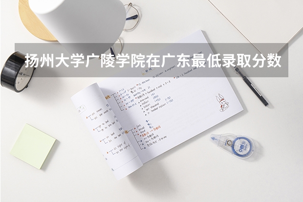 扬州大学广陵学院在广东最低录取分数线介绍
