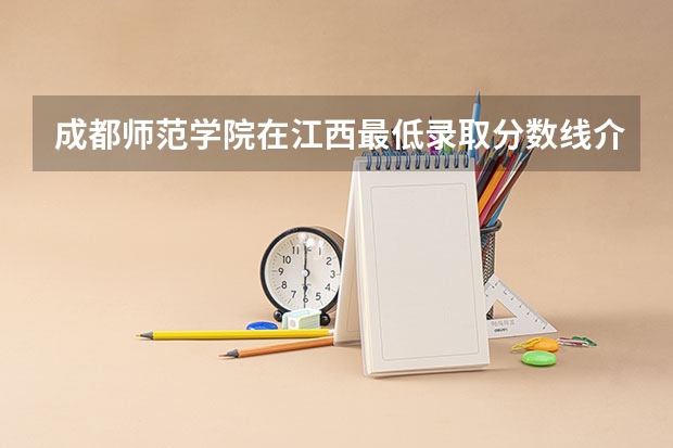 成都师范学院在江西最低录取分数线介绍
