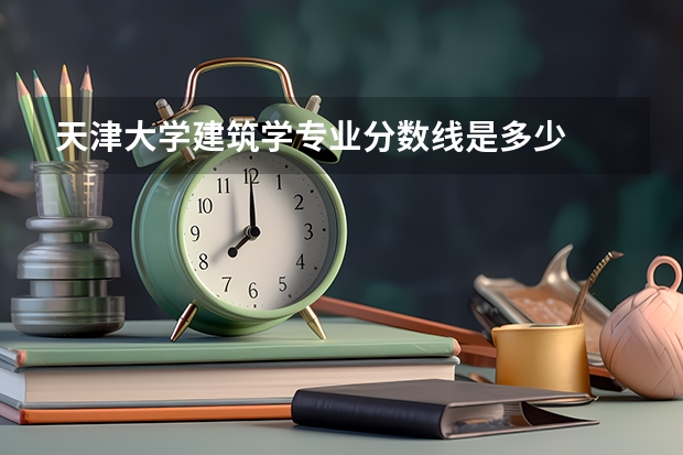 天津大学建筑学专业分数线是多少