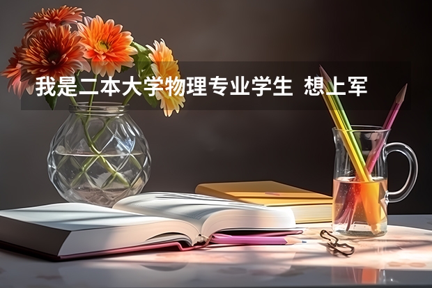 我是二本大学物理专业学生 想上军校 或考研(军事院校) 可以吗? 有哪一个学校可报?有没有可能学指挥?