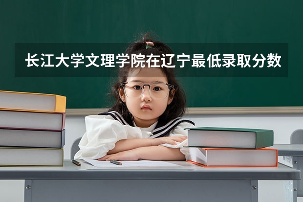 长江大学文理学院在辽宁最低录取分数线介绍