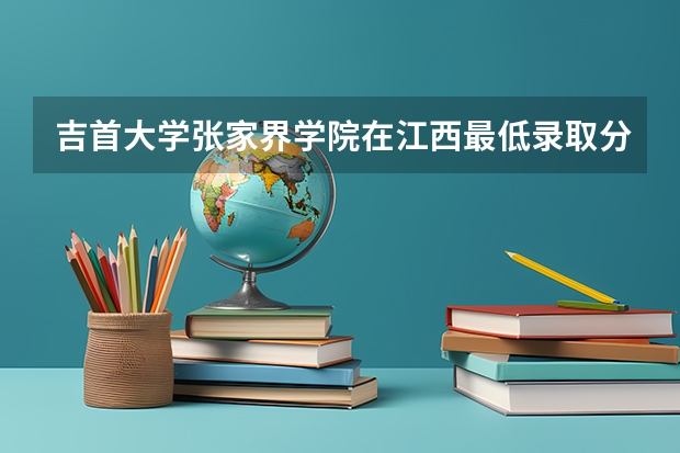 吉首大学张家界学院在江西最低录取分数线介绍
