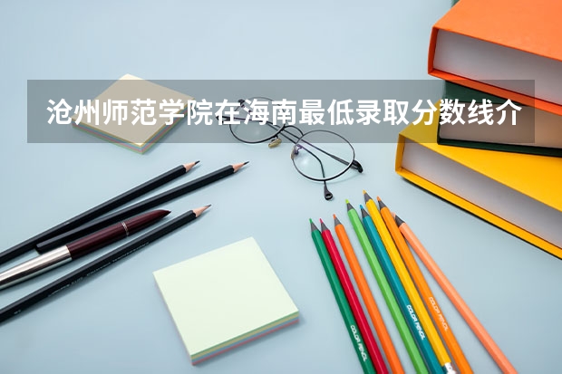 沧州师范学院在海南最低录取分数线介绍