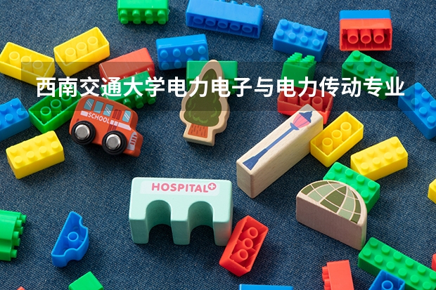 西南交通大学电力电子与电力传动专业如何