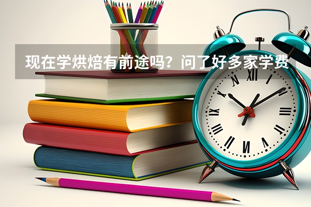 现在学烘焙有前途吗?问了好多家学费都几万。就业都在4000左右。学一年,再用一年时间挣学费值得吗。