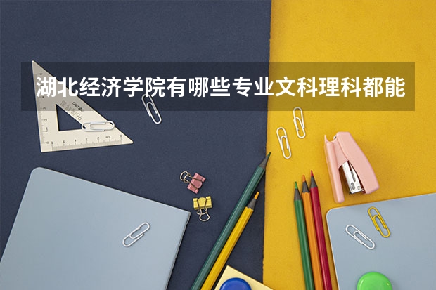 湖北经济学院有哪些专业文科理科都能报？