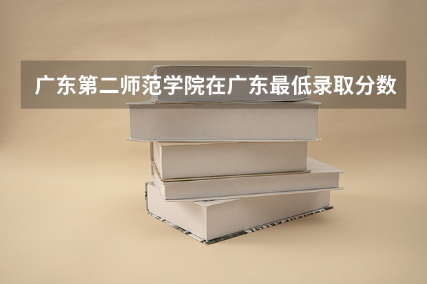 广东第二师范学院在广东最低录取分数线介绍