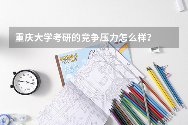 重庆大学考研的竞争压力怎么样?