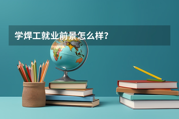 学焊工就业前景怎么样？