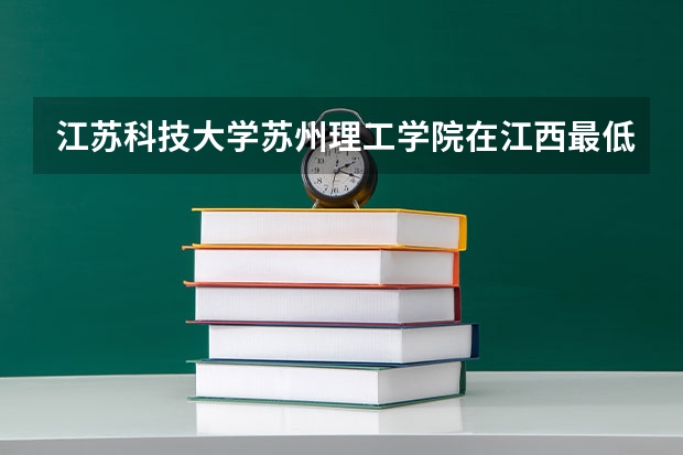 江苏科技大学苏州理工学院在江西最低录取分数线介绍