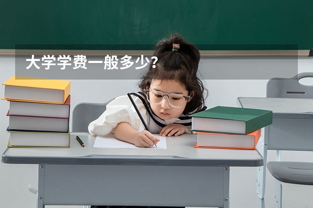 大学学费一般多少?