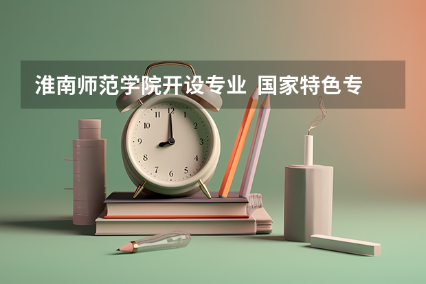 淮南师范学院开设专业  国家特色专业有什么