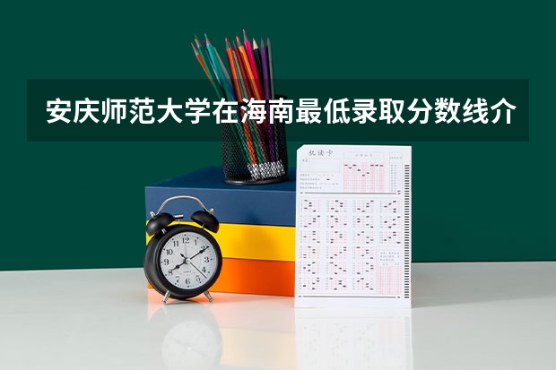 安庆师范大学在海南最低录取分数线介绍