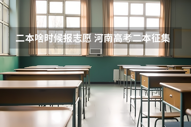 二本啥时候报志愿 河南高考二本征集志愿录取时间
