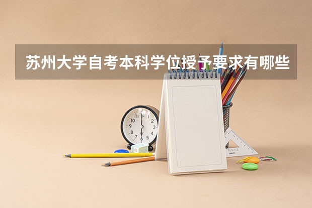 苏州大学自考本科学位授予要求有哪些?