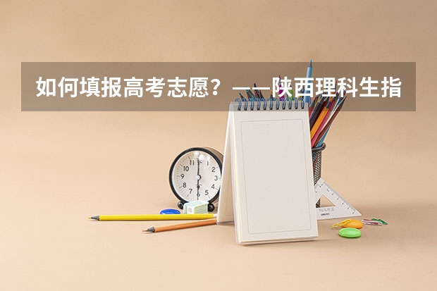 如何填报高考志愿?——陕西理科生指南