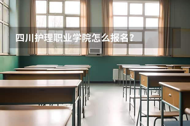 四川护理职业学院怎么报名?
