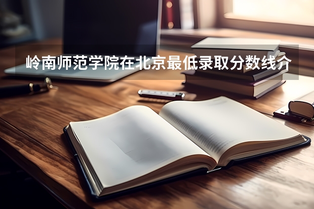 岭南师范学院在北京最低录取分数线介绍