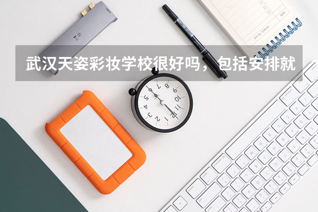 武汉天姿彩妆学校很好吗,包括安排就业吗?