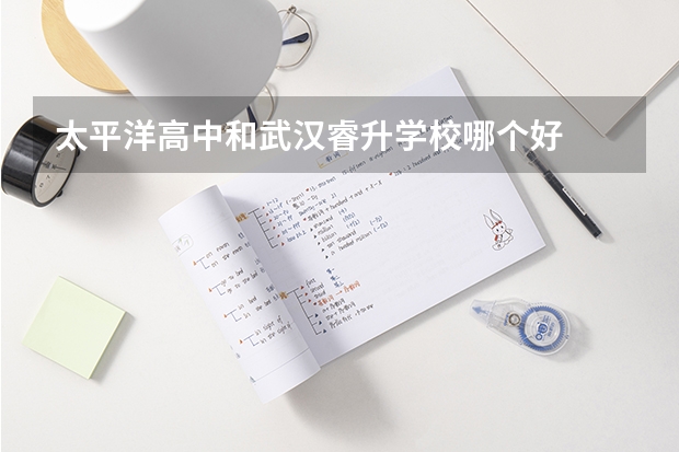 太平洋高中和武汉睿升学校哪个好