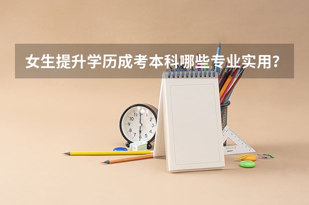 女生提升学历成考本科哪些专业实用?