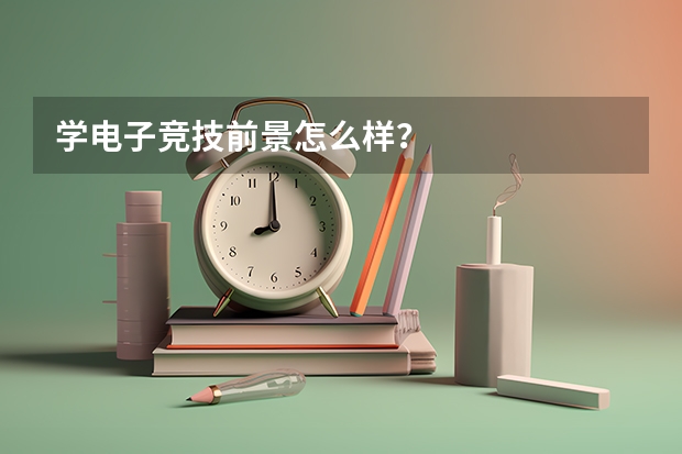 学电子竞技前景怎么样?