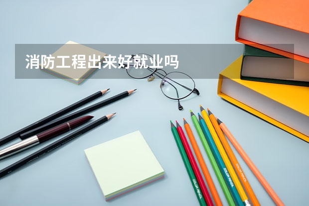 消防工程出来好就业吗