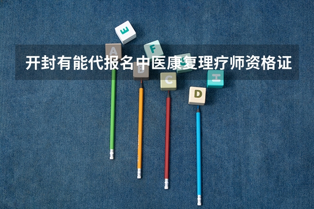开封有能代报名中医康复理疗师资格证机构吗？