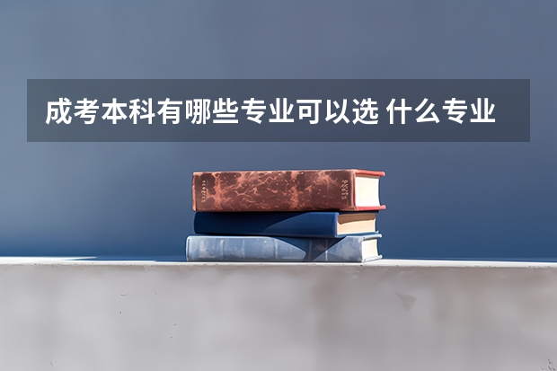 成考本科有哪些专业可以选 什么专业比较实用?