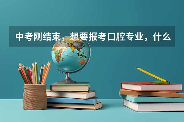 中考刚结束，想要报考口腔专业，什么中职学校比较好？