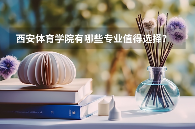 西安体育学院有哪些专业值得选择?