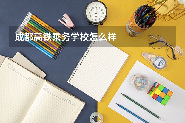 成都高铁乘务学校怎么样