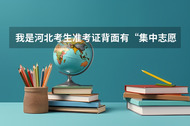 我是河北考生准考证背面有“集中志愿填报时间”“志愿征集时间”到底是什么意思,哪个是填报志愿时间??