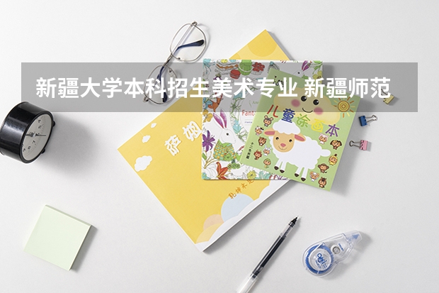 新疆大学本科招生美术专业 新疆师范大学有没有播音主持专业