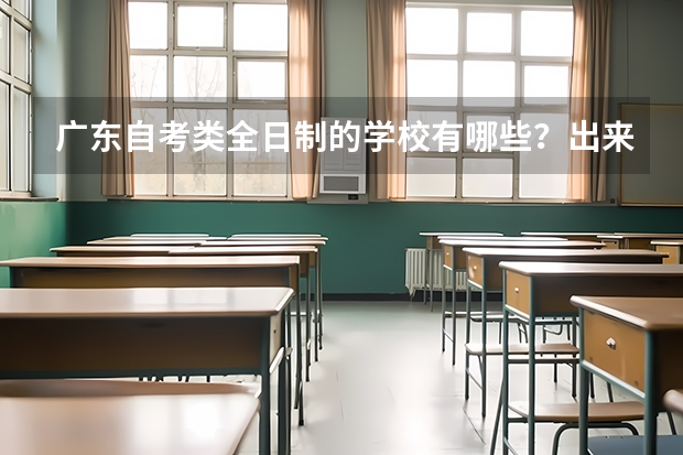 广东自考类全日制的学校有哪些?出来文凭怎么样?难考不?学费怎样?有珠海的吗?