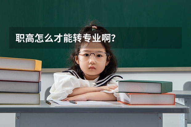 职高怎么才能转专业啊?