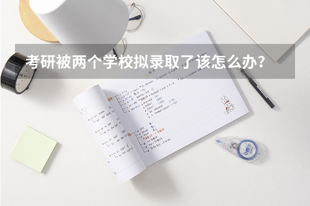 考研被两个学校拟录取了该怎么办？