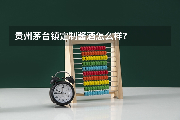 贵州茅台镇定制酱酒怎么样?
