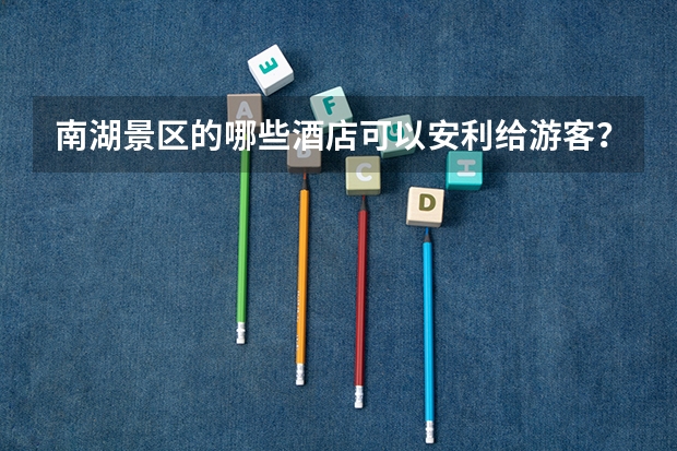 南湖景区的哪些酒店可以安利给游客?
