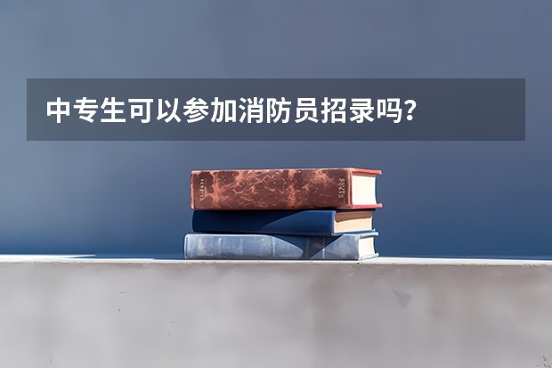 中专生可以参加消防员招录吗?