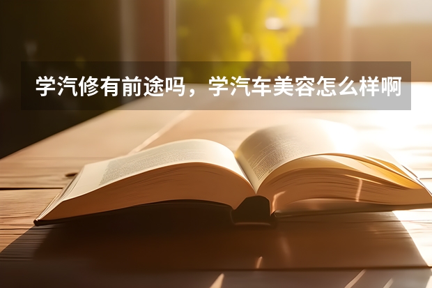 学汽修有前途吗,学汽车美容怎么样啊?