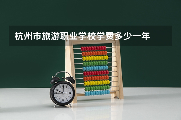 杭州市旅游职业学校学费多少一年