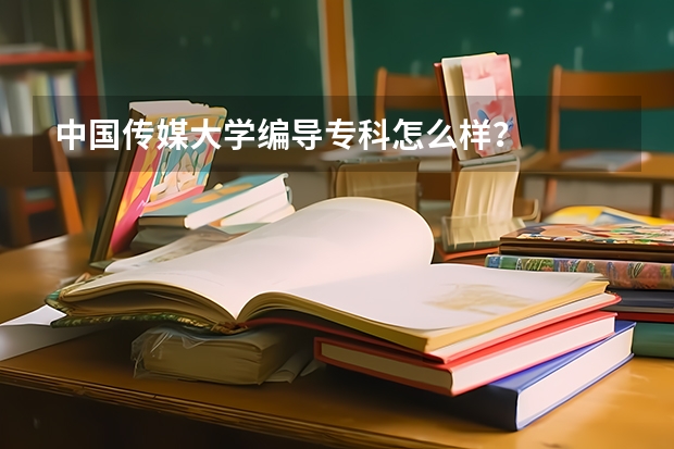 中国传媒大学编导专科怎么样？
