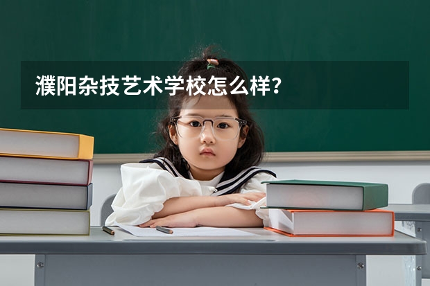 濮阳杂技艺术学校怎么样?
